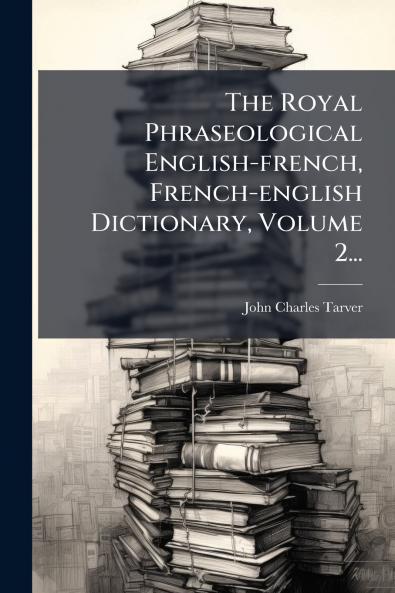 The Royal Phraseological English-french French-english Dictionary Volume 2...
