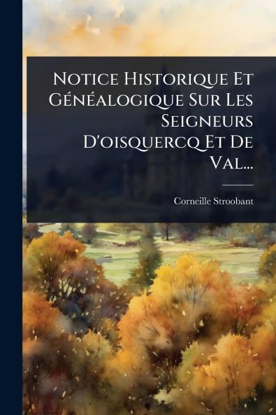 Notice Historique Et GÃ(c)nÃ(c)alogique Sur Les Seigneurs D'oisquercq Et De Val...