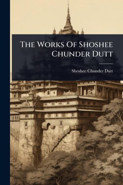 Works Of Shoshee Chunder Dutt