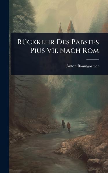 RÃ1/4ckkehr Des Pabstes Pius Vii. Nach Rom