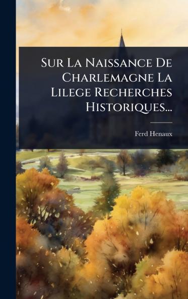 Sur La Naissance De Charlemagne La Lilege Recherches Historiques...