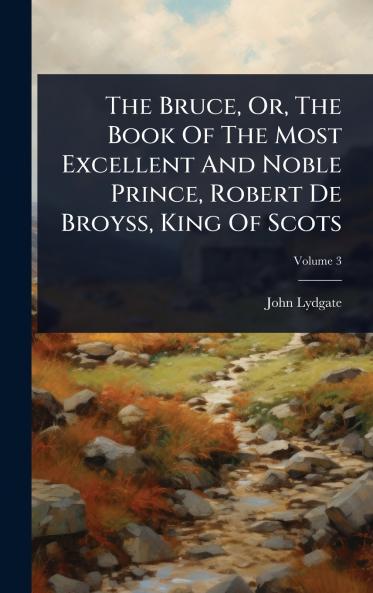 Bruce Or The Book Of The Most Excellent And Noble Prince Robert De Broyss King Of Scots