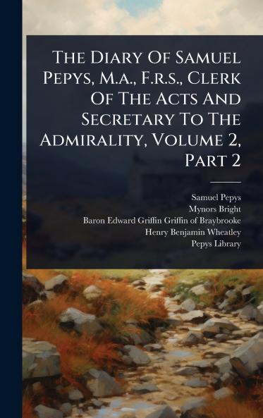 Diary Of Samuel Pepys M.a. F.r.s. Clerk Of The Acts And Secretary To The Admirality Volume 2 Part 2