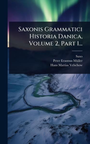 Saxonis Grammatici Historia Danica Volume 2 Part 1...