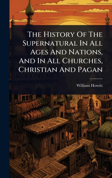 History Of The Supernatural In All Ages And Nations And In All Churches Christian And Pagan