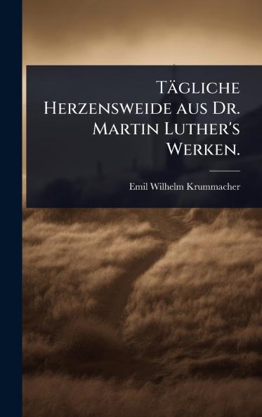 Tägliche Herzensweide aus Dr. Martin Luther's Werken.