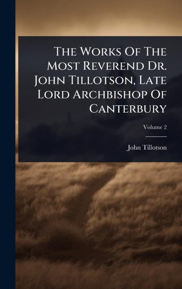 Works Of The Most Reverend Dr. John Tillotson Late Lord Archbishop Of Canterbury