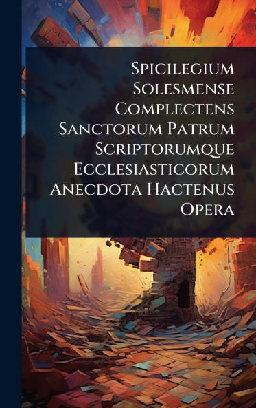 Spicilegium Solesmense Complectens Sanctorum Patrum Scriptorumque Ecclesiasticorum Anecdota Hactenus Opera