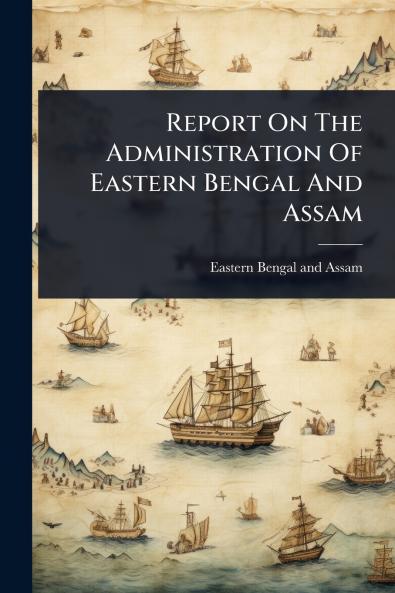 Report On The Administration Of Eastern Bengal And Assam