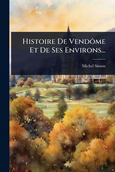 Histoire De VendÃ´me Et De Ses Environs...