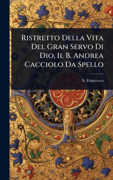 Ristretto Della Vita Del Gran Servo Di Dio Il B. Andrea Cacciolo Da Spello