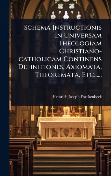 Schema Instructionis In Universam Theologiam Christiano-catholicam Continens Definitiones Axiomata Theoremata Etc......