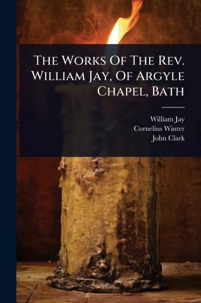 Works Of The Rev. William Jay Of Argyle Chapel Bath