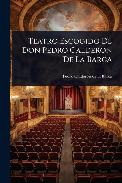 Teatro Escogido De Don Pedro Calderon De La Barca