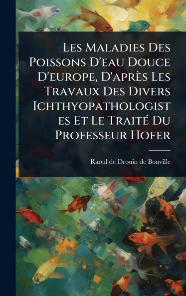 Les Maladies Des Poissons D'eau Douce D'europe D'après Les Travaux Des Divers Ichthyopathologistes Et Le TraitÃ(c) Du Professeur Hofer
