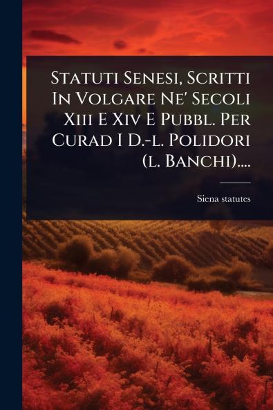 Statuti Senesi Scritti In Volgare Ne' Secoli Xiii E Xiv E Pubbl. Per Curad I D.-l. Polidori (l. Banchi)....