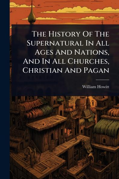 History Of The Supernatural In All Ages And Nations And In All Churches Christian And Pagan