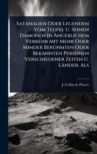 Satanalien Oder Legenden Vom Teufel U. Seinen Dämonen In Angeblichem Verkehr Mit Mehr Oder Minder BerÃ1/4hmten Oder Bekannten Personen Verschiedener Zeiten U. Länder Als