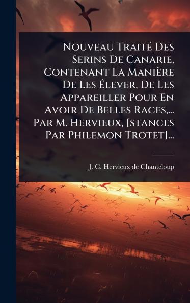 Nouveau TraitÃ(c) Des Serins De Canarie Contenant La Manière De Les Ãlever De Les Appareiller Pour En Avoir De Belles Races ... Par M. Hervieux [stances Par Philemon Trotet]...
