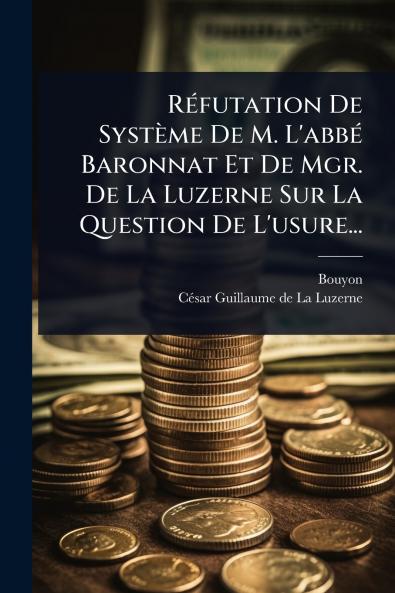 RÃ(c)futation De Système De M. L'abbÃ(c) Baronnat Et De Mgr. De La Luzerne Sur La Question De L'usure...