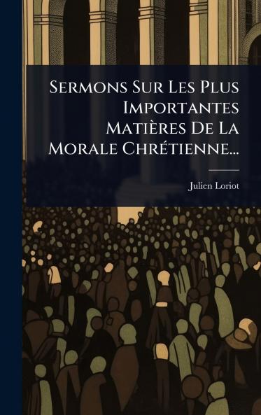 Sermons Sur Les Plus Importantes Matières De La Morale ChrÃ(c)tienne...
