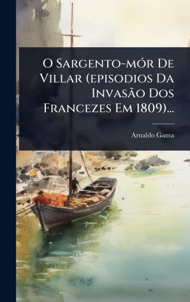 O Sargento-mÃ3r De Villar (episodios Da InvasÃ£o Dos Francezes Em 1809)...