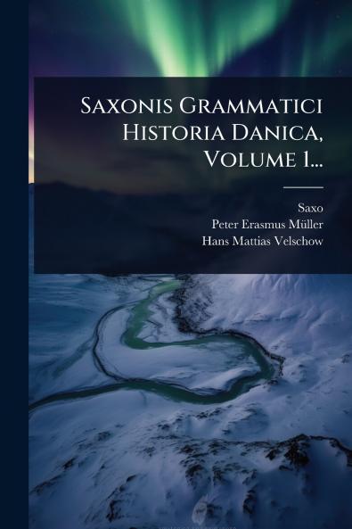 Saxonis Grammatici Historia Danica Volume 1...