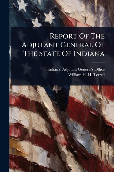 Report Of The Adjutant General Of The State Of Indiana
