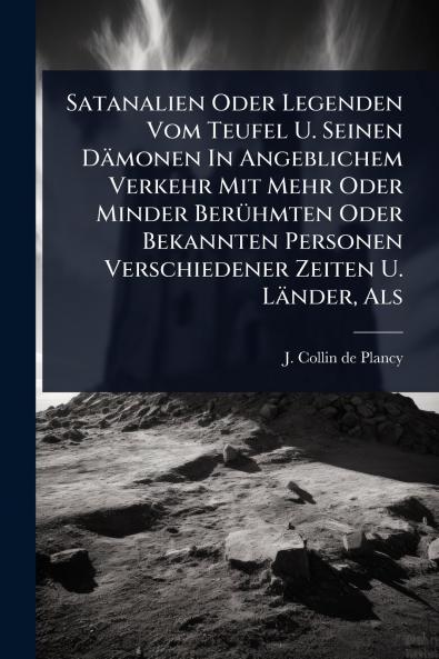 Satanalien Oder Legenden Vom Teufel U. Seinen Dämonen In Angeblichem Verkehr Mit Mehr Oder Minder BerÃ1/4hmten Oder Bekannten Personen Verschiedener Zeiten U. Länder Als