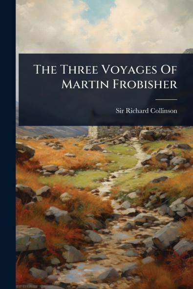 Three Voyages Of Martin Frobisher
