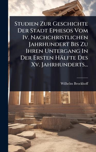 Studien Zur Geschichte Der Stadt Ephesos Vom Iv. Nachchristlichen Jahrhundert Bis Zu Ihren Untergang In Der Ersten Hälfte Des Xv. Jahrhunderts...