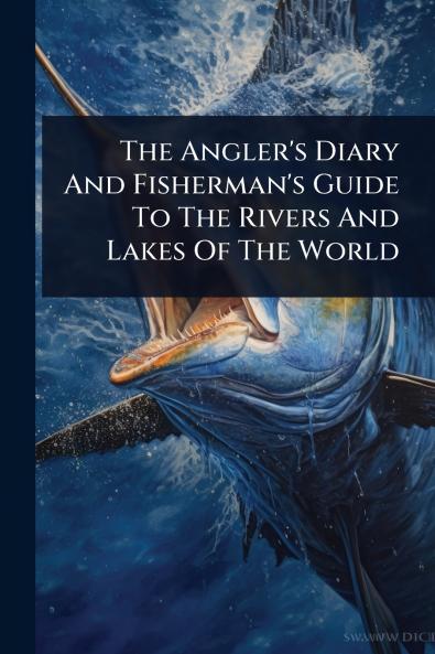 Angler's Diary And Fisherman's Guide To The Rivers And Lakes Of The World