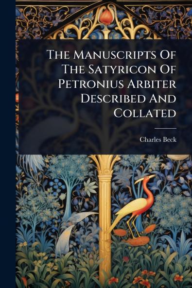 Manuscripts Of The Satyricon Of Petronius Arbiter Described And Collated