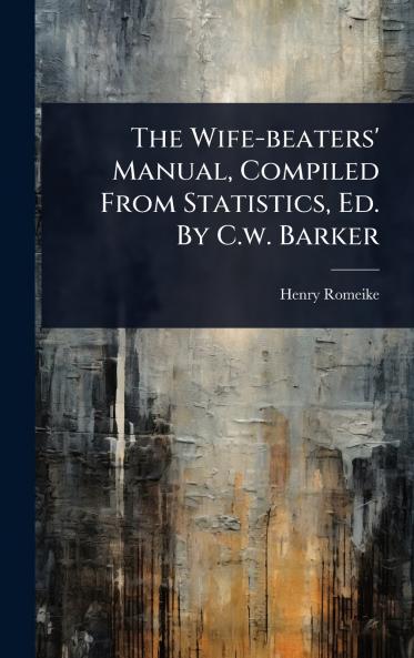 Wife-beaters' Manual Compiled From Statistics Ed. By C.w. Barker