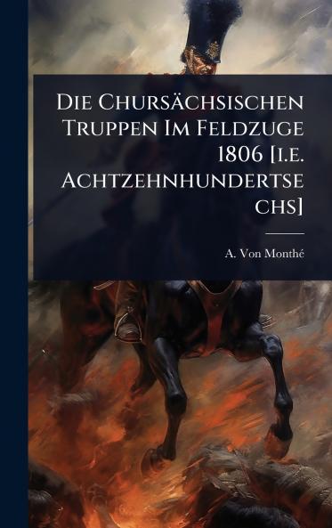 Chursächsischen Truppen Im Feldzuge 1806 [i.e. Achtzehnhundertsechs]