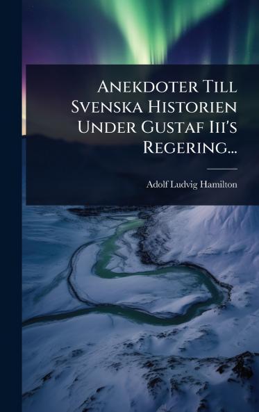 Anekdoter Till Svenska Historien Under Gustaf Iii's Regering...
