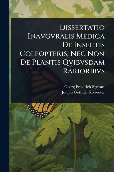 Dissertatio Inavgvralis Medica De Insectis Coleopteris Nec Non De Plantis Qvibvsdam Rarioribvs