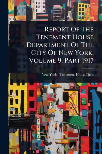 Report Of The Tenement House Department Of The City Of New York Volume 9 Part 1917