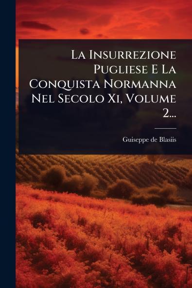 Insurrezione Pugliese E La Conquista Normanna Nel Secolo Xi Volume 2...