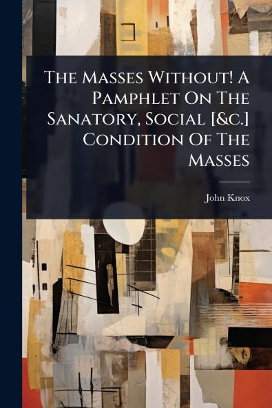 Masses Without! A Pamphlet On The Sanatory Social [&c.] Condition Of The Masses