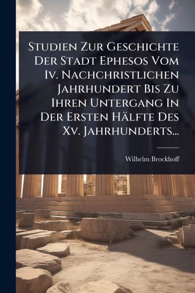Studien Zur Geschichte Der Stadt Ephesos Vom Iv. Nachchristlichen Jahrhundert Bis Zu Ihren Untergang In Der Ersten Hälfte Des Xv. Jahrhunderts...
