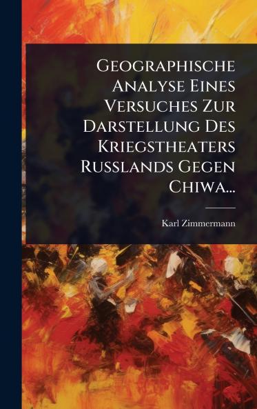 Geographische Analyse Eines Versuches Zur Darstellung Des Kriegstheaters Russlands Gegen Chiwa...