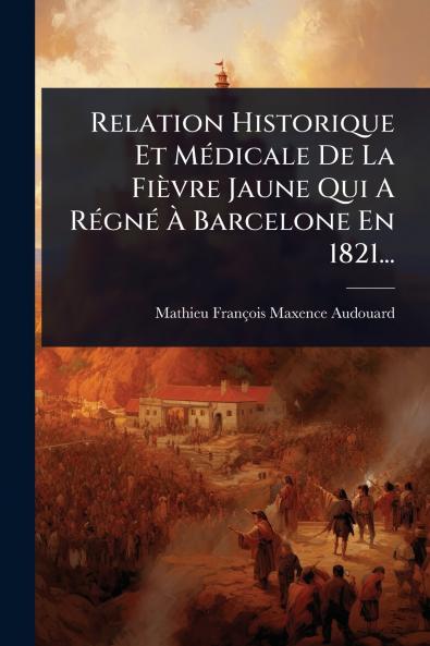 Relation Historique Et MÃ(c)dicale De La Fièvre Jaune Qui A RÃ(c)gnÃ(c) Ã&#128; Barcelone En 1821...