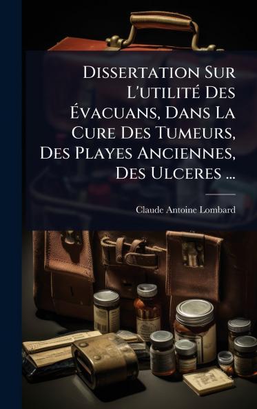 Dissertation Sur L'utilitÃ(c) Des Ã&#137;vacuans Dans La Cure Des Tumeurs Des Playes Anciennes Des Ulceres ...