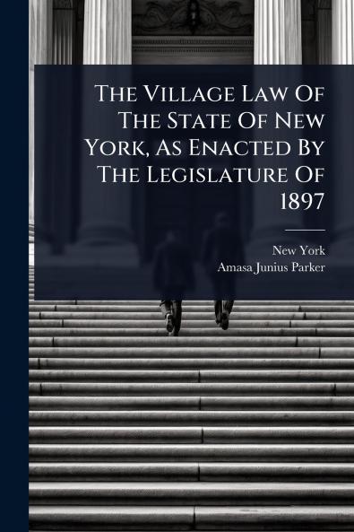 Village Law Of The State Of New York As Enacted By The Legislature Of 1897