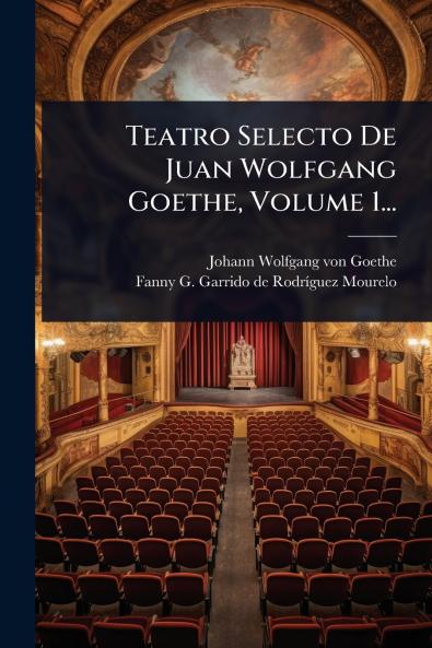 Teatro Selecto De Juan Wolfgang Goethe Volume 1...