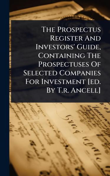 Prospectus Register And Investors' Guide Containing The Prospectuses Of Selected Companies For Investment [ed. By T.r. Ancell]