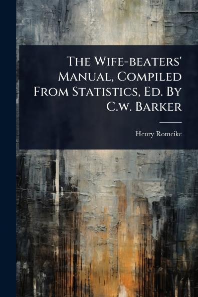 Wife-beaters' Manual Compiled From Statistics Ed. By C.w. Barker