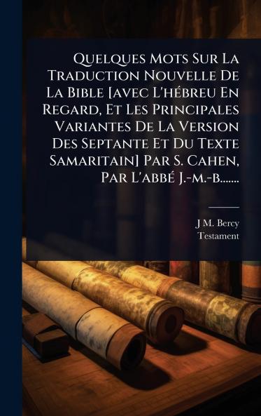 Quelques Mots Sur La Traduction Nouvelle De La Bible [avec L'hÃ(c)breu En Regard Et Les Principales Variantes De La Version Des Septante Et Du Texte Samaritain] Par S. Cahen Par L'abbÃ(c) J.-m.-b.......