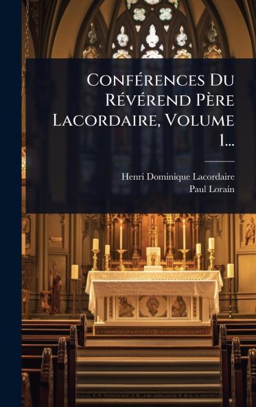 ConfÃ(c)rences Du RÃ(c)vÃ(c)rend Père Lacordaire Volume 1...